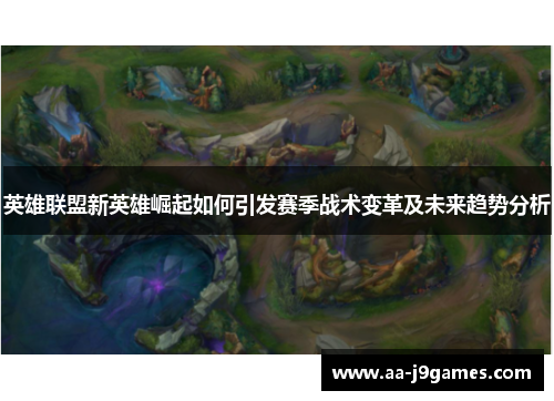 英雄联盟新英雄崛起如何引发赛季战术变革及未来趋势分析