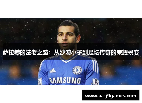 萨拉赫的法老之路：从沙漠小子到足坛传奇的荣耀蜕变