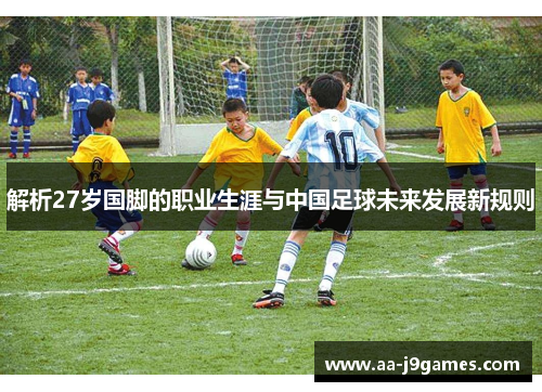 解析27岁国脚的职业生涯与中国足球未来发展新规则