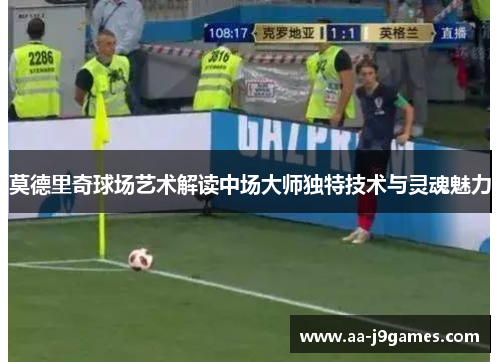 莫德里奇球场艺术解读中场大师独特技术与灵魂魅力