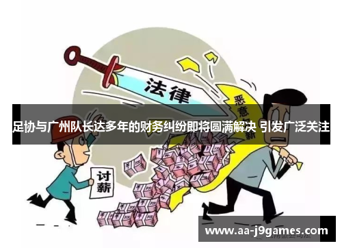 足协与广州队长达多年的财务纠纷即将圆满解决 引发广泛关注