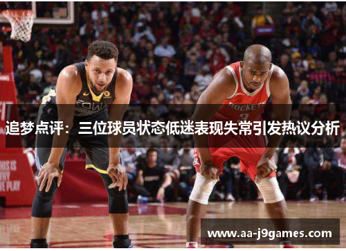 追梦点评:三位球员状态低迷表现失常引发热议分析 追梦点评:三位球员状态低迷表现失常引发热议分析