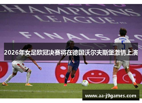 2026年女足欧冠决赛将在德国沃尔夫斯堡激情上演