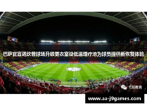 巴萨官宣诺坎普球场升级更衣室设低温理疗池为球员提供新恢复体验