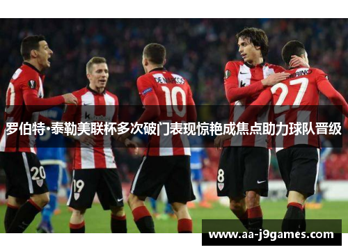 罗伯特·泰勒美联杯多次破门表现惊艳成焦点助力球队晋级