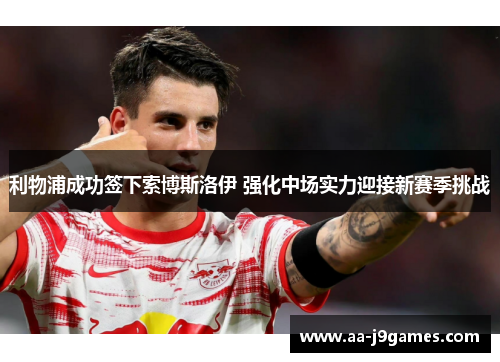 利物浦成功签下索博斯洛伊 强化中场实力迎接新赛季挑战