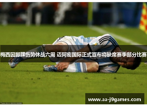 梅西因脚踝伤势休战六周 迈阿密国际正式宣布将缺席赛季部分比赛 梅西因脚踝伤势休战六周 迈阿密国际正式宣布将缺席赛季部分比赛
