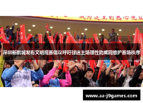 深圳新鹏城发布文明观赛倡议呼吁球迷主场理性助威同维护赛场秩序 深圳新鹏城发布文明观赛倡议呼吁球迷主场理性助威同维护赛场秩序
