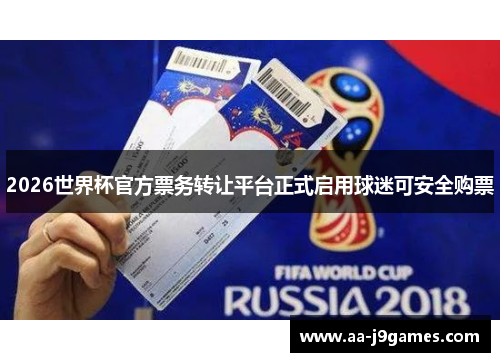 2026世界杯官方票务转让平台正式启用球迷可安全购票 2026世界杯官方票务转让平台正式启用球迷可安全购票