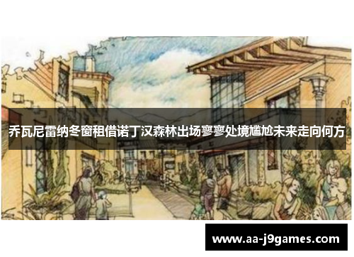 乔瓦尼雷纳冬窗租借诺丁汉森林出场寥寥处境尴尬未来走向何方 乔瓦尼雷纳冬窗租借诺丁汉森林出场寥寥处境尴尬未来走向何方